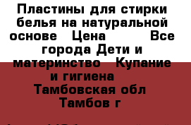 Пластины для стирки белья на натуральной основе › Цена ­ 660 - Все города Дети и материнство » Купание и гигиена   . Тамбовская обл.,Тамбов г.